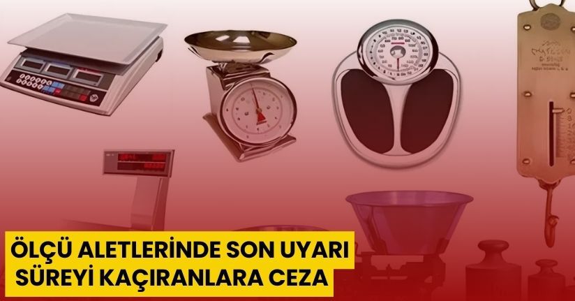 Ölçü aletlerinde son uyarı: Süreyi kaçıranlara ceza