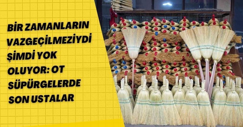 Bir zamanların vazgeçilmeziydi, şimdi yok oluyor: Ot süpürgelerde son ustalar