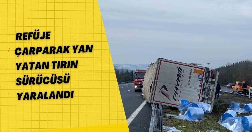 Refüje çarparak yan yatan tırın sürücüsü yaralandı