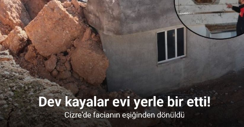 Cizre’de facianın eşiğinden dönüldü: Dev kayalar evi yerle bir etti
