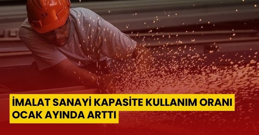 İmalat sanayi kapasite kullanım oranı Ocak ayında arttı