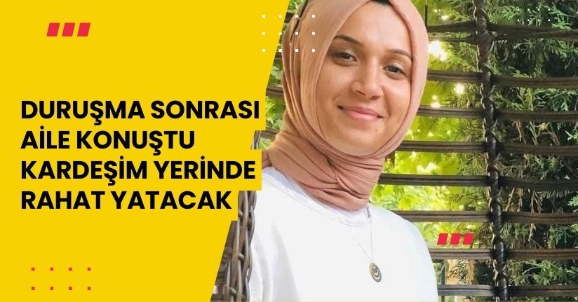 Duruşma sonrası aile konuştu: 