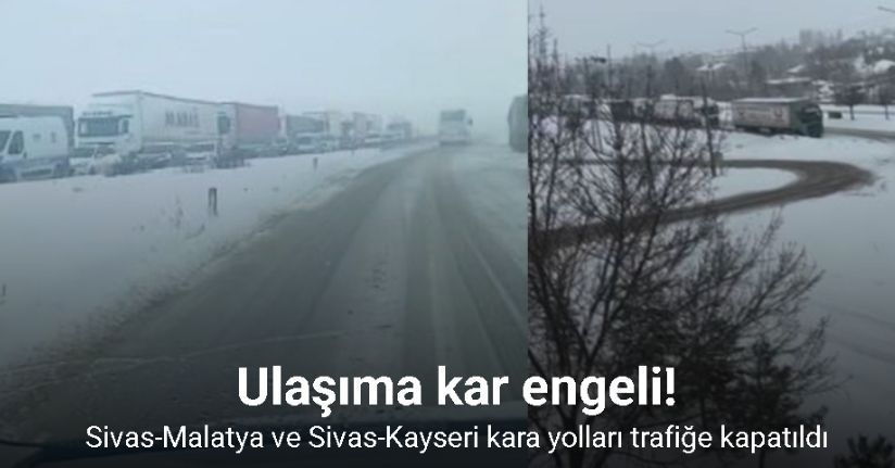 Sivas’ta ulaşıma kar engeli: Sivas-Malatya ve Sivas-Kayseri kara yolları trafiğe kapatıldı