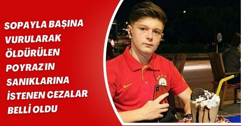 Sopayla başına vurularak öldürülen Poyraz'ın sanıklarına istenen cezalar belli oldu
