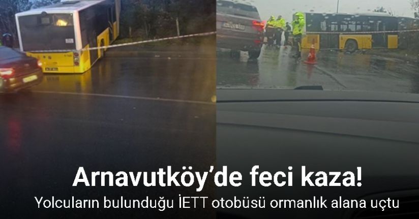 Arnavutköy’de içinde yolcuların bulunduğu İETT otobüsü ormanlık alana uçtu, faciadan dönüldü