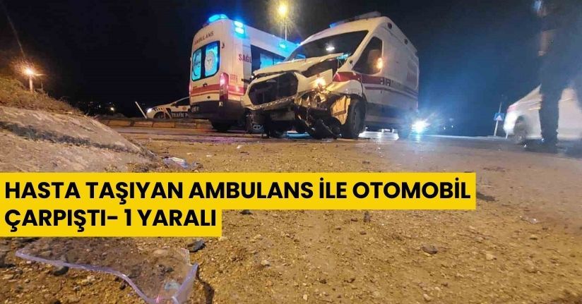 Hasta taşıyan ambulans ile otomobil çarpıştı: 1 yaralı