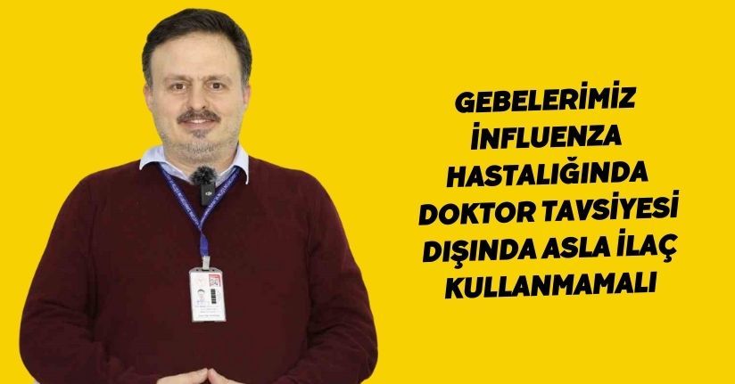 Gebelerimiz influenza hastalığında doktor tavsiyesi dışında asla ilaç kullanmamalı