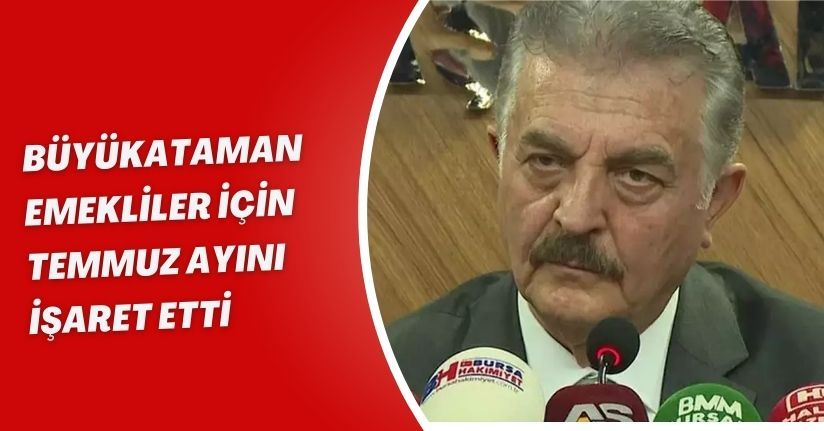 Büyükataman, emekliler için temmuz ayını işaret etti