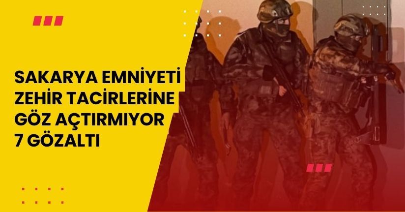 Sakarya Emniyeti zehir tacirlerine göz açtırmıyor: 7 gözaltı