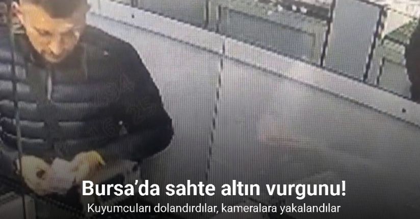 Bursa’da sahte altın vurgunu: Kuyumcuları dolandırdılar, kameralara yakalandılar