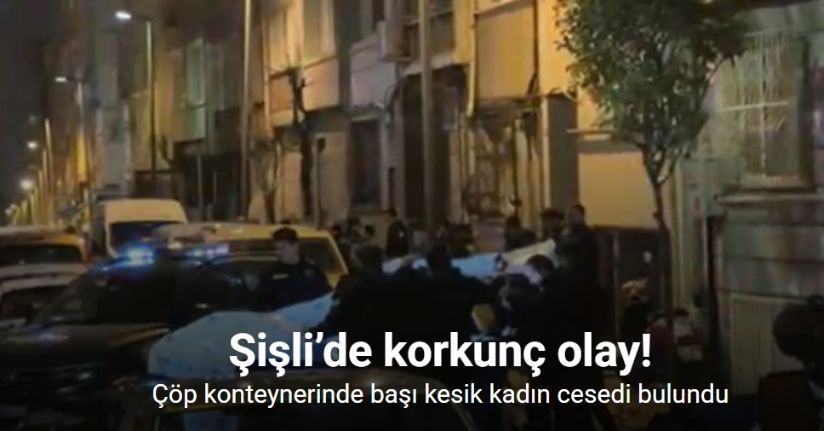 Şişli’de çöp konteynerinde başı kesik kadın cesedi bulundu