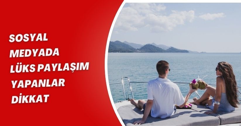 Sosyal medyada lüks paylaşım yapanlar dikkat!