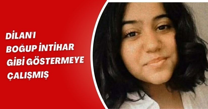 Dilan'ı boğup, intihar gibi göstermeye çalışmış