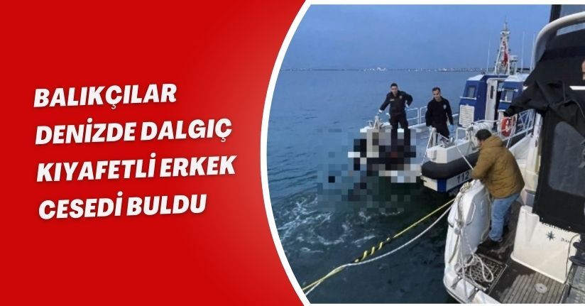 Balıkçılar, denizde dalgıç kıyafetli erkek cesedi buldu