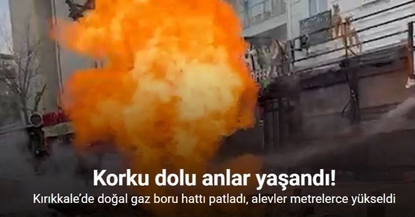 Kırıkkale’de doğal gaz boru hattı patladı, alevler metrelerce yükseldi