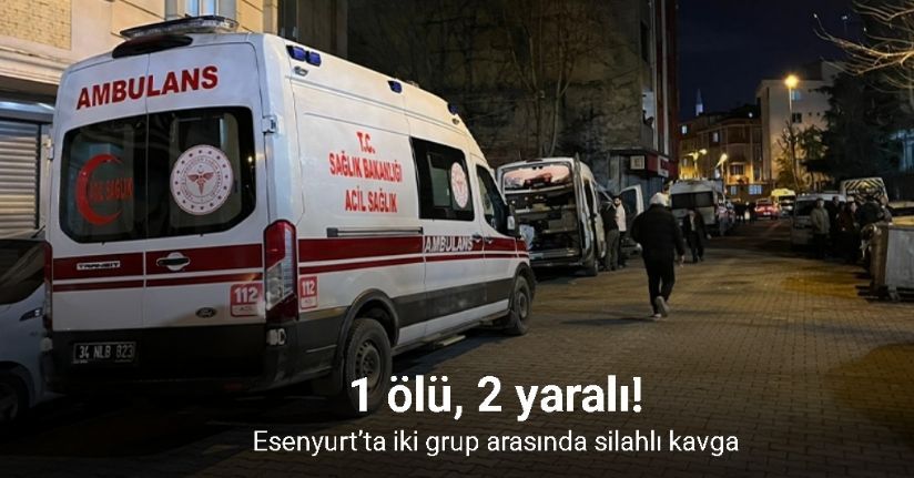 Esenyurt’ta iki grup arasında silahlı kavga: 1 ölü