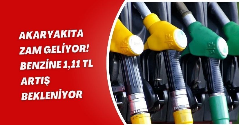 Akaryakıta zam geliyor! Benzine 1,11 TL artış bekleniyor