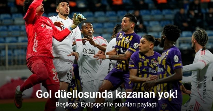 Beşiktaş, Eyüpspor ile puanları paylaştı! Gol düellosunda kazanan yok