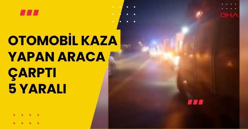  Otomobil, kaza yapan araca çarptı; 5 yaralı