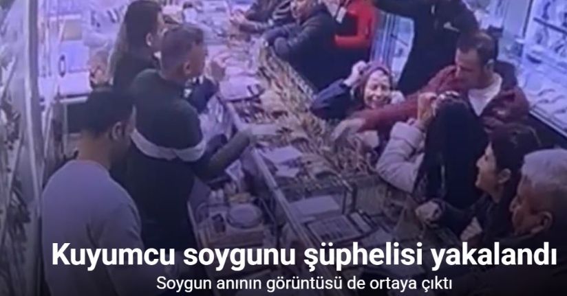 Kuyumcu soygunu şüphelisi yakalandı: Soygun anının görüntüsü de ortaya çıktı