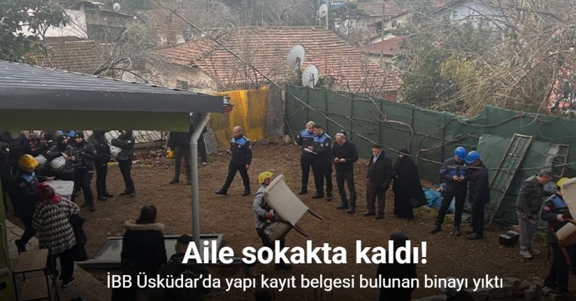 İBB Üsküdar’da yapı kayıt belgesi bulunan binayı yıktı, aile sokakta kaldı