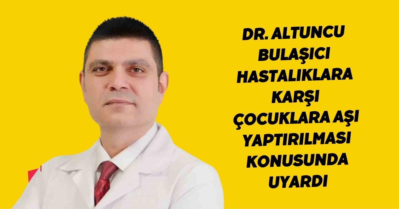 Dr. Altuncu, bulaşıcı hastalıklara karşı çocuklara aşı yaptırılması konusunda uyardı