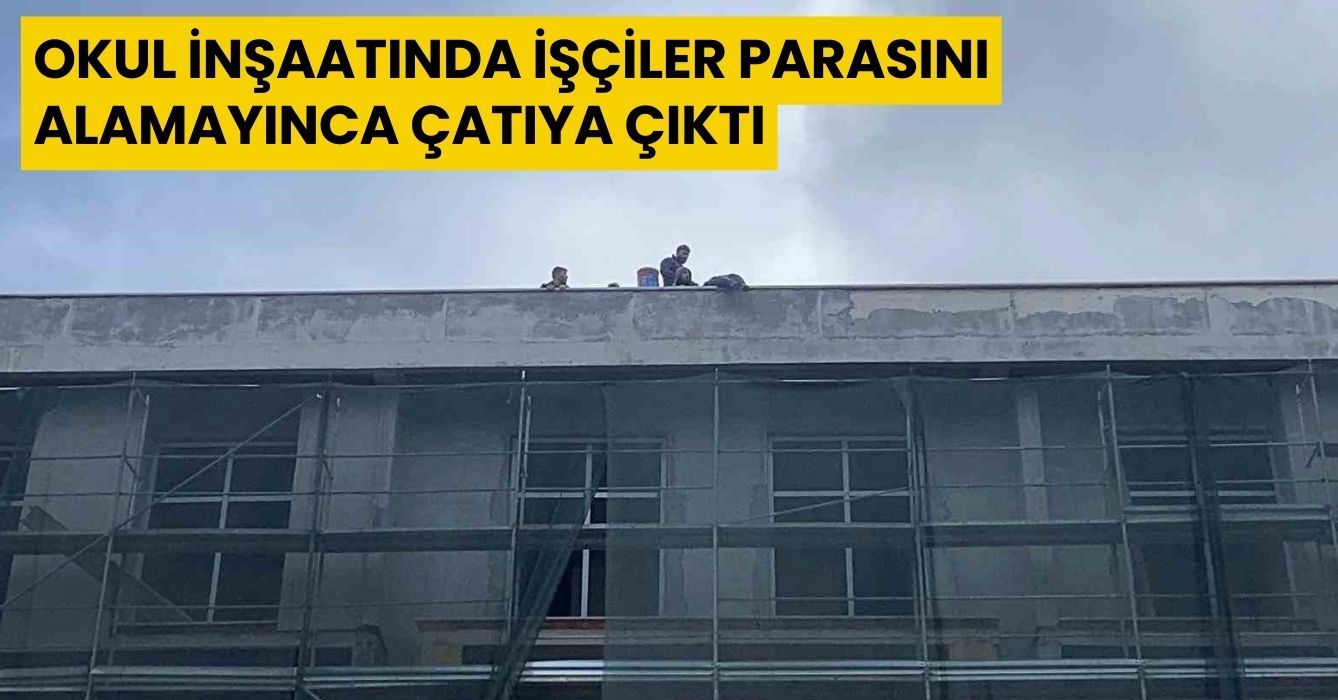 Okul inşaatında işçiler parasını alamayınca çatıya çıktı