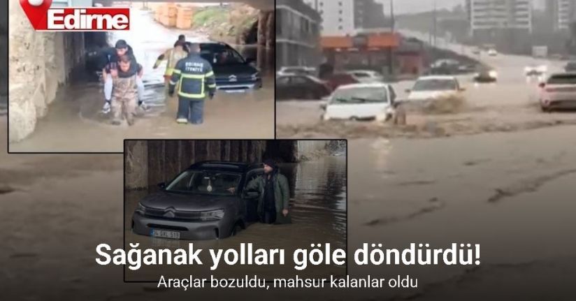 Edirne’de sağanak etkili oldu, yollar göle döndü: Köprü altında mahsur kalanlar kurtarıldı