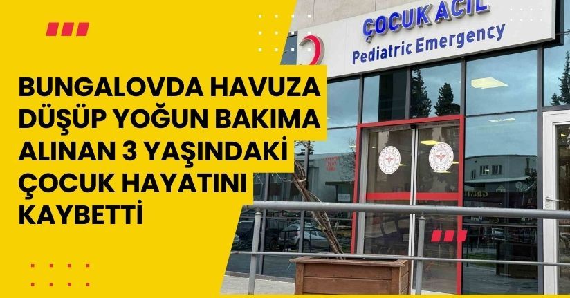 Bungalovda havuza düşüp yoğun bakıma alınan 3 yaşındaki çocuk hayatını kaybetti