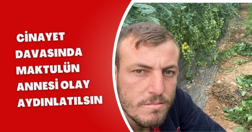 Cinayet davasında maktulün annesi: Olay aydınlatılsın