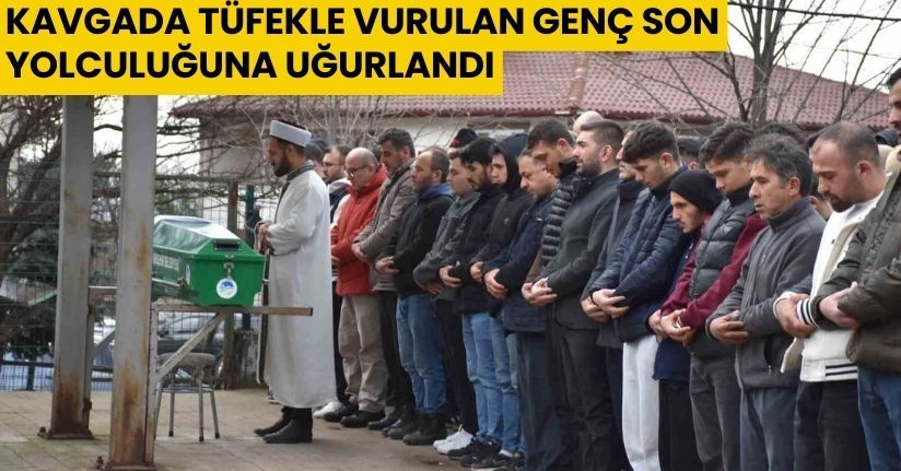 Kavgada tüfekle vurulan genç son yolculuğuna uğurlandı