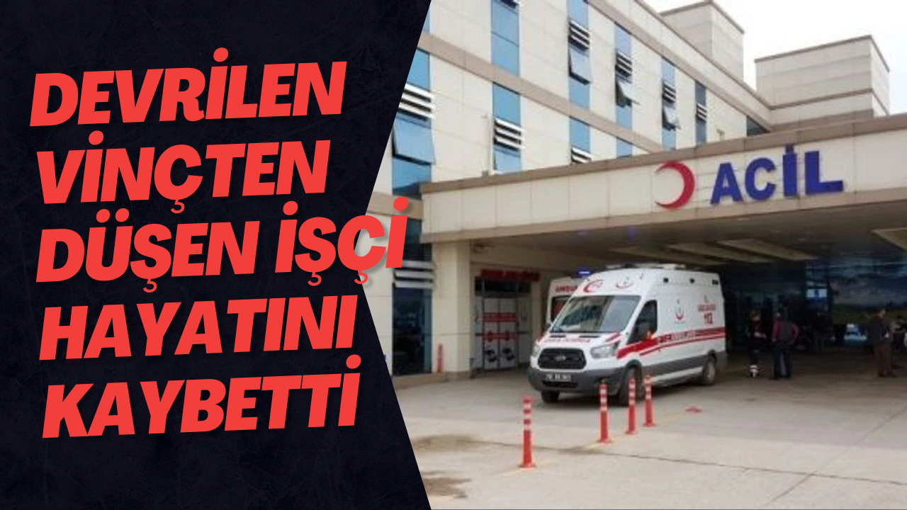 Devrilen Vinçten Düşen 1 İşçi Hayatını Kaybetti