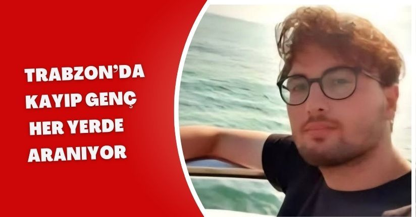 Trabzon’da kayıp genç her yerde aranıyor
