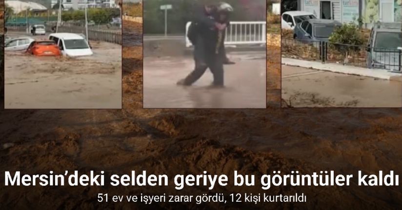 Mersin’deki selden geriye bu görüntüler kaldı: 51 ev ve işyeri zarar gördü, 12 kişi kurtarıldı