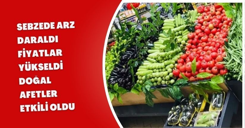 Sebzede Arz Daraldı, Fiyatlar Yükseldi: Doğal Afetler Etkili Oldu