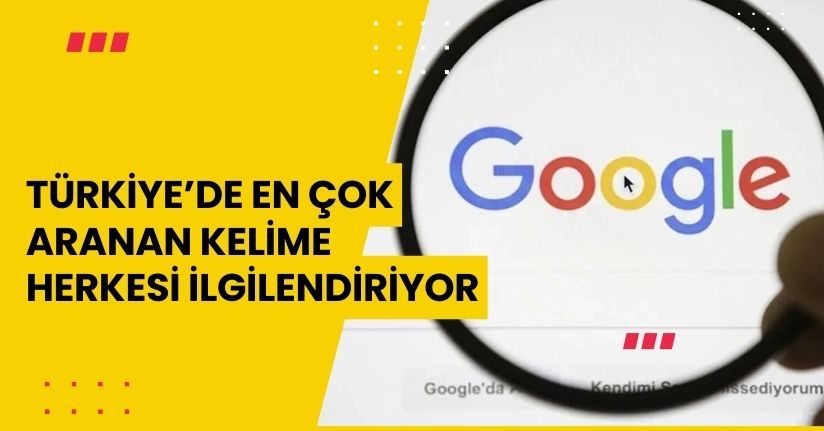 Türkiye’de en çok aranan kelime herkesi ilgilendiriyor