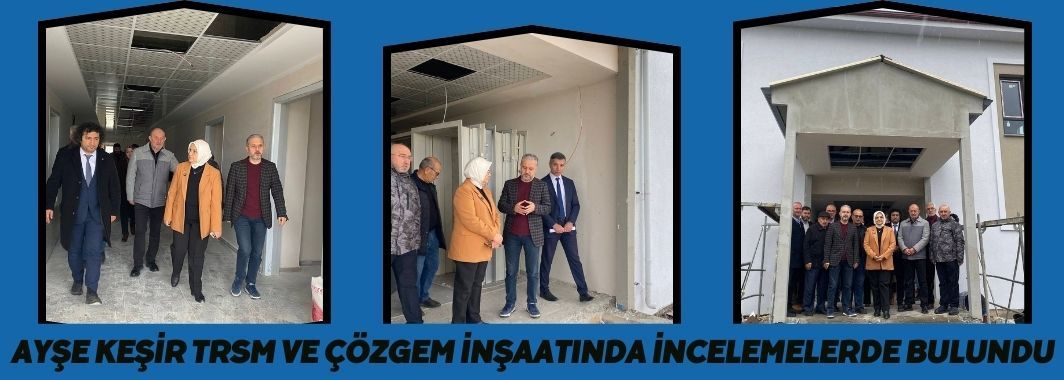 Ayşe Keşir, TRSM ve ÇÖZGEM İnşaatında İncelemelerde Bulundu