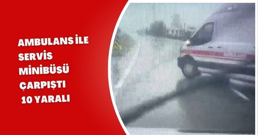 Ambulans ile servis minibüsü çarpıştı: 10 yaralı 