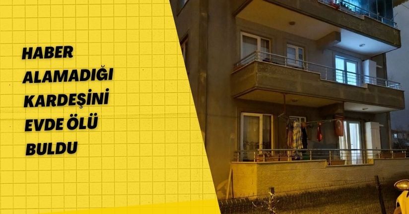 Haber alamadığı kardeşini evde ölü buldu