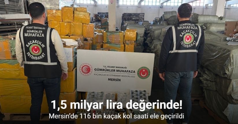 Mersin’de 1,5 milyar lira değerinde 116 bin kaçak kol saati ele geçirildi