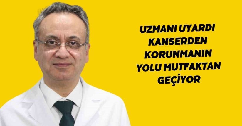 Uzmanı uyardı: Kanserden korunmanın yolu mutfaktan geçiyor