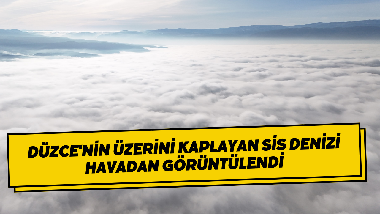 Düzce'nin Üzerini Kaplayan Sis Denizi Havadan Görüntülendi