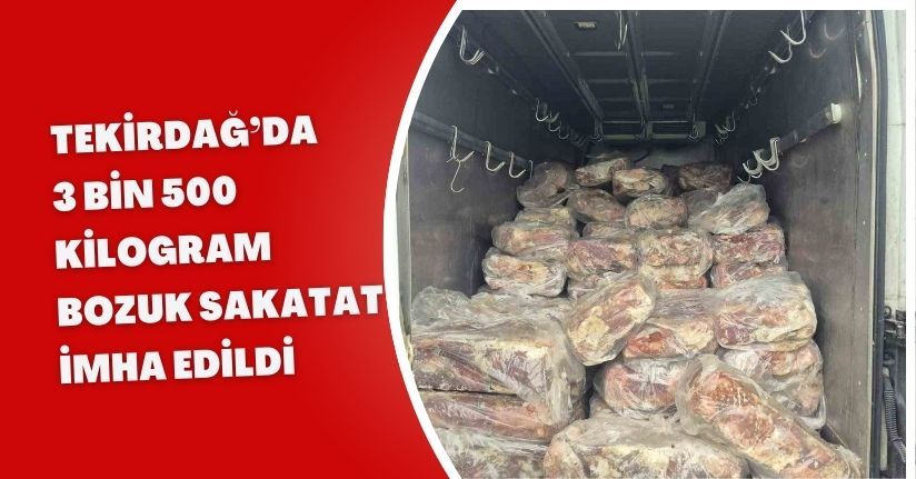 Tekirdağ’da 3 bin 500 kilogram bozuk sakatat imha edildi