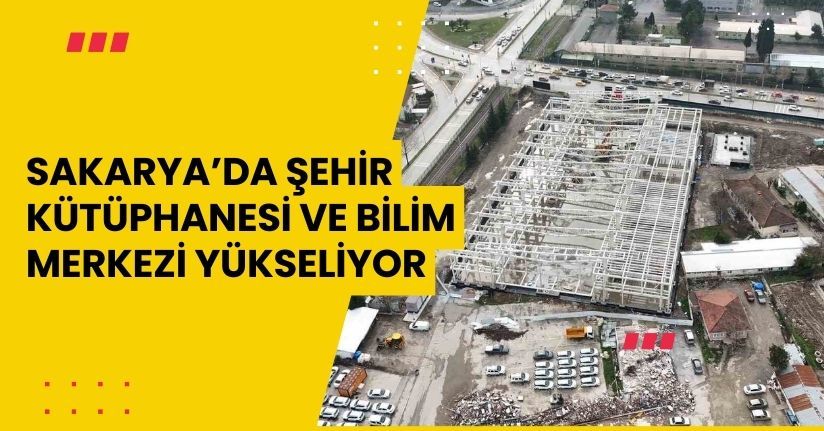 Sakarya’da Şehir Kütüphanesi ve Bilim Merkezi yükseliyor