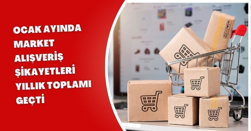 Ocak ayında market alışveriş şikayetleri yıllık toplamı geçti