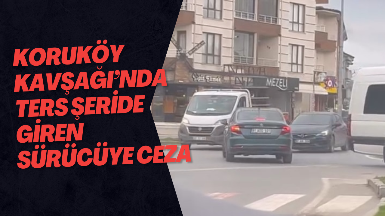 Koruköy Kavşağı’nda Ters Şeride Giren Sürücüye Ceza