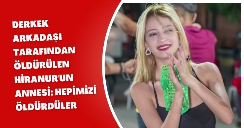 Erkek arkadaşı tarafından öldürülen Hiranur'un annesi: Hepimizi öldürdüler
