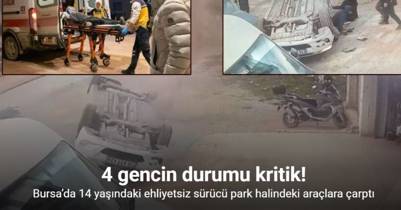 Bursa’da 14 yaşındaki ehliyetsiz sürücü park halindeki araçlara çarptı: 4 gencin durumu kritik