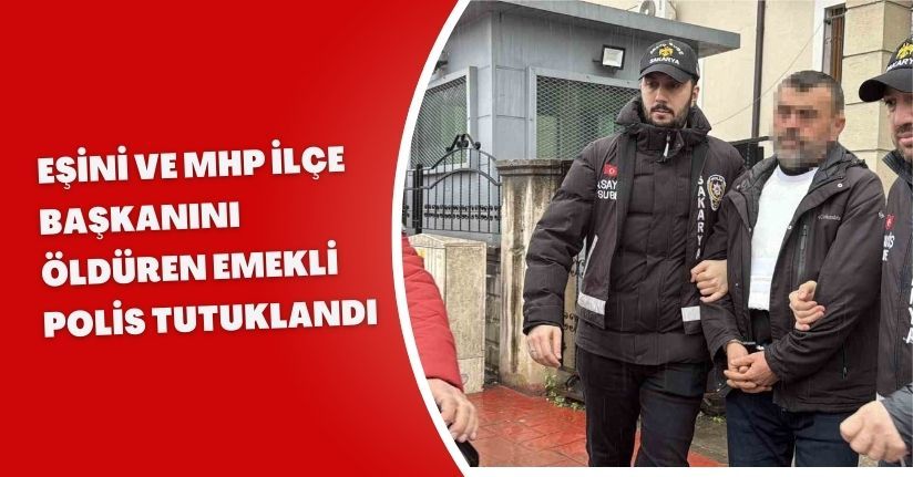 Eşini ve MHP ilçe başkanını öldüren emekli polis tutuklandı