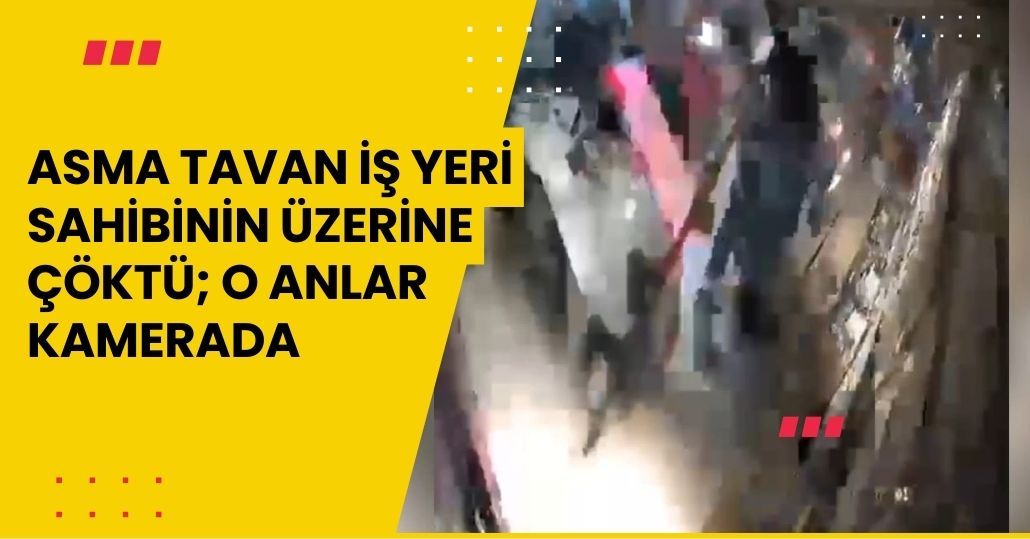  Asma tavan iş yeri sahibinin üzerine çöktü; o anlar kamerada